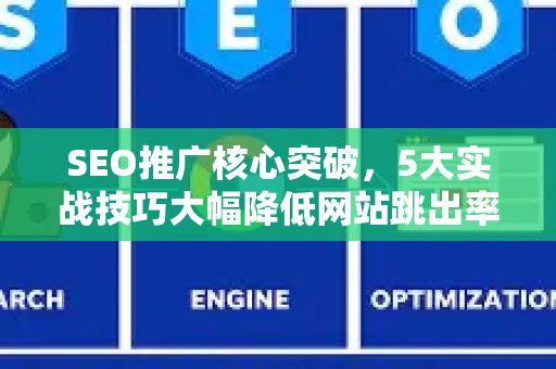 SEO推广核心突破,5大实战技巧大幅降低网站跳出率-第1张图片-星博讯-专业SEO_网站优化技巧_搜索引擎排名提升 SEO推广核心突破,5大实战技巧大幅降低网站跳出率-第1张图片-星博讯-专业SEO_网站优化技巧_搜索引擎排名提升