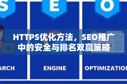 HTTPS优化方法,SEO推广中的安全与排名双赢策略-第1张图片-星博讯-专业SEO_网站优化技巧_搜索引擎排名提升 HTTPS优化方法,SEO推广中的安全与排名双赢策略-第1张图片-星博讯-专业SEO_网站优化技巧_搜索引擎排名提升