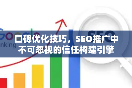 口碑优化技巧，SEO推广中不可忽视的信任构建引擎-第1张图片-星博讯-专业SEO_网站优化技巧_搜索引擎排名提升