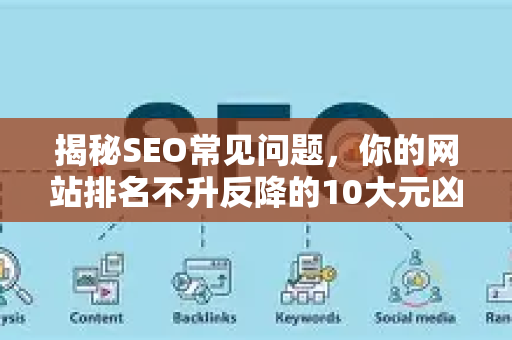 揭秘SEO常见问题,你的网站排名不升反降的10大元凶-第1张图片-星博讯-专业SEO_网站优化技巧_搜索引擎排名提升 揭秘SEO常见问题,你的网站排名不升反降的10大元凶-第1张图片-星博讯-专业SEO_网站优化技巧_搜索引擎排名提升