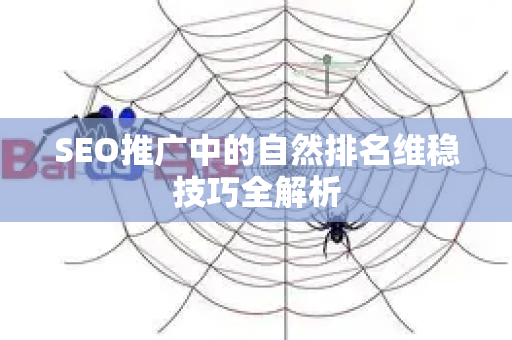 SEO推广中的自然排名维稳技巧全解析-第1张图片-星博讯-专业SEO_网站优化技巧_搜索引擎排名提升