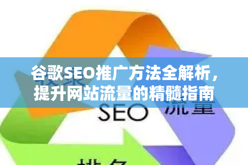 谷歌SEO推广方法全解析，提升网站流量的精髓指南-第1张图片-星博讯-专业SEO_网站优化技巧_搜索引擎排名提升
