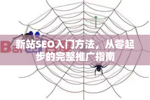 新站SEO入门方法,从零起步的完整推广指南-第1张图片-星博讯-专业SEO_网站优化技巧_搜索引擎排名提升 新站SEO入门方法,从零起步的完整推广指南-第1张图片-星博讯-专业SEO_网站优化技巧_搜索引擎排名提升