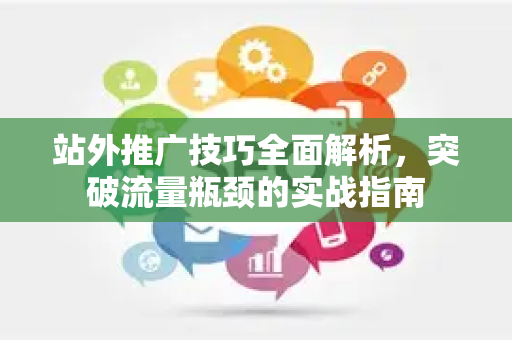 站外推广技巧全面解析,突破流量瓶颈的实战指南-第1张图片-星博讯-专业SEO_网站优化技巧_搜索引擎排名提升 站外推广技巧全面解析,突破流量瓶颈的实战指南-第1张图片-星博讯-专业SEO_网站优化技巧_搜索引擎排名提升