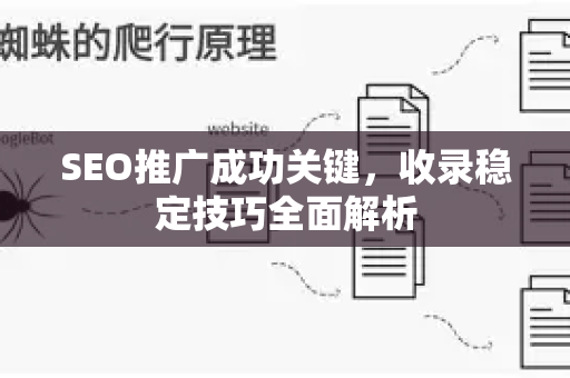 SEO推广成功关键,收录稳定技巧全面解析-第1张图片-星博讯-专业SEO_网站优化技巧_搜索引擎排名提升 SEO推广成功关键,收录稳定技巧全面解析-第1张图片-星博讯-专业SEO_网站优化技巧_搜索引擎排名提升