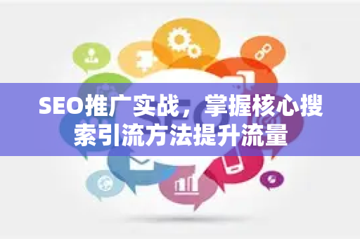 SEO推广实战，掌握核心搜索引流方法提升流量-第1张图片-星博讯-专业SEO_网站优化技巧_搜索引擎排名提升