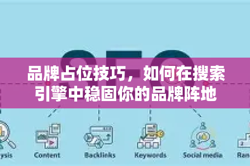 品牌占位技巧,如何在搜索引擎中稳固你的品牌阵地-第1张图片-星博讯-专业SEO_网站优化技巧_搜索引擎排名提升 品牌占位技巧,如何在搜索引擎中稳固你的品牌阵地-第1张图片-星博讯-专业SEO_网站优化技巧_搜索引擎排名提升