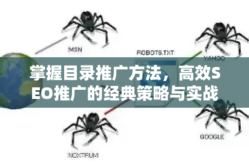 掌握目录推广方法,高效SEO推广的经典策略与实战指南-第1张图片-星博讯-专业SEO_网站优化技巧_搜索引擎排名提升 掌握目录推广方法,高效SEO推广的经典策略与实战指南-第1张图片-星博讯-专业SEO_网站优化技巧_搜索引擎排名提升