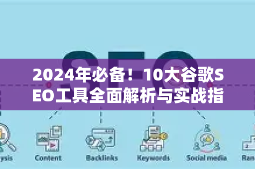 2024年必备!10大谷歌SEO工具全面解析与实战指南-第1张图片-星博讯-专业SEO_网站优化技巧_搜索引擎排名提升 2024年必备!10大谷歌SEO工具全面解析与实战指南-第1张图片-星博讯-专业SEO_网站优化技巧_搜索引擎排名提升