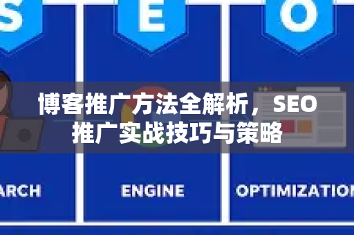 博客推广方法全解析,SEO推广实战技巧与策略-第1张图片-星博讯-专业SEO_网站优化技巧_搜索引擎排名提升 博客推广方法全解析,SEO推广实战技巧与策略-第1张图片-星博讯-专业SEO_网站优化技巧_搜索引擎排名提升