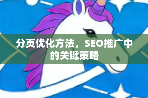分页优化方法，SEO推广中的关键策略-第1张图片-星博讯-专业SEO_网站优化技巧_搜索引擎排名提升