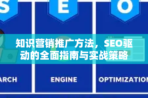 知识营销推广方法，SEO驱动的全面指南与实战策略-第1张图片-星博讯-专业SEO_网站优化技巧_搜索引擎排名提升