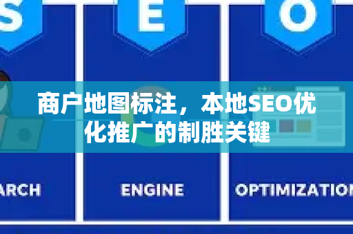 商户地图标注，本地SEO优化推广的制胜关键