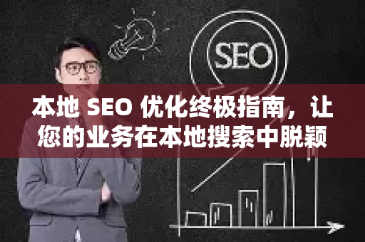 本地 SEO 优化终极指南，让您的业务在本地搜索中脱颖而出