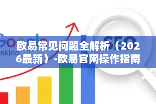 欧易常见问题全解析（2026最新）-欧易官网操作指南-第1张图片-星博讯-专业SEO_网站优化技巧_搜索引擎排名提升