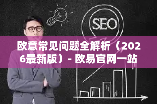 欧意常见问题全解析（2026最新版）- 欧易官网一站式答疑指南