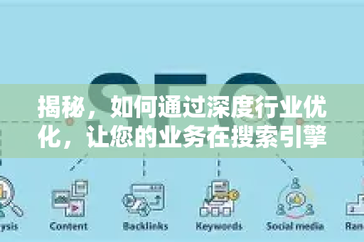 揭秘，如何通过深度行业优化，让您的业务在搜索引擎中脱颖而出-第1张图片-星博讯-专业SEO_网站优化技巧_搜索引擎排名提升