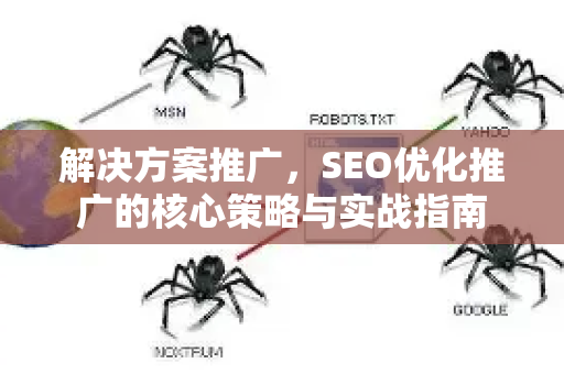 解决方案推广，SEO优化推广的核心策略与实战指南-第1张图片-星博讯-专业SEO_网站优化技巧_搜索引擎排名提升