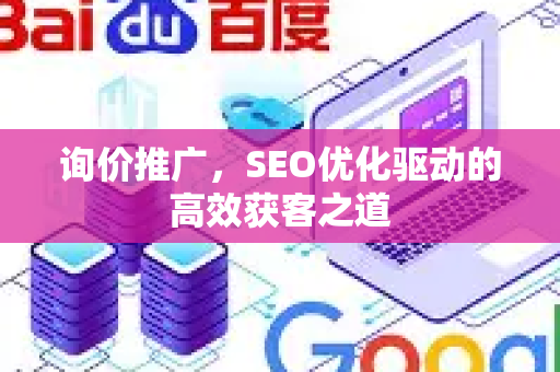 询价推广，SEO优化驱动的高效获客之道-第1张图片-星博讯-专业SEO_网站优化技巧_搜索引擎排名提升
