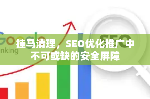 挂马清理，SEO优化推广中不可或缺的安全屏障-第1张图片-星博讯-专业SEO_网站优化技巧_搜索引擎排名提升