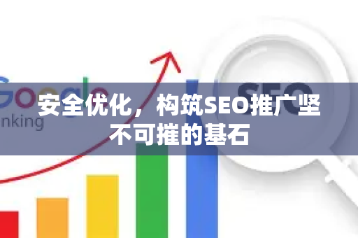安全优化，构筑SEO推广坚不可摧的基石-第1张图片-星博讯-专业SEO_网站优化技巧_搜索引擎排名提升