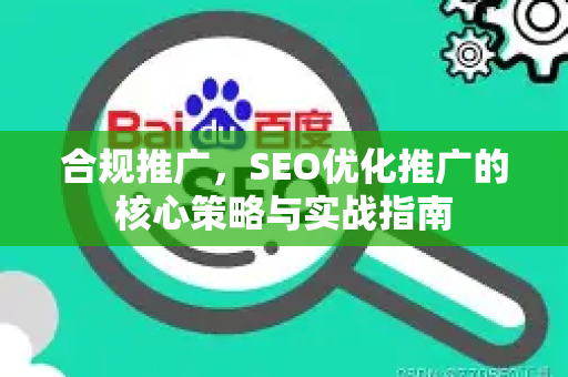 合规推广，SEO优化推广的核心策略与实战指南-第1张图片-星博讯-专业SEO_网站优化技巧_搜索引擎排名提升