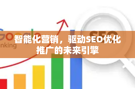 智能化营销，驱动SEO优化推广的未来引擎