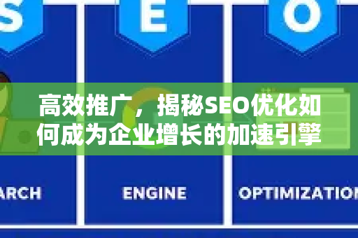高效推广，揭秘SEO优化如何成为企业增长的加速引擎-第1张图片-星博讯-专业SEO_网站优化技巧_搜索引擎排名提升