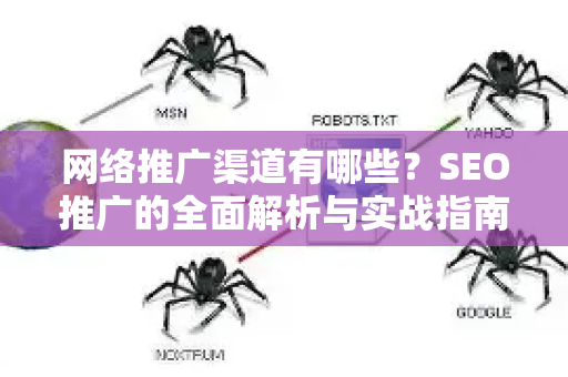 网络推广渠道有哪些？SEO推广的全面解析与实战指南