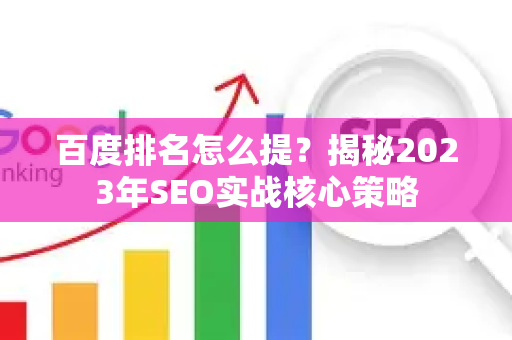 百度排名怎么提？揭秘2023年SEO实战核心策略