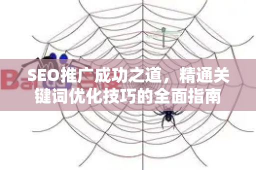 SEO推广成功之道，精通关键词优化技巧的全面指南