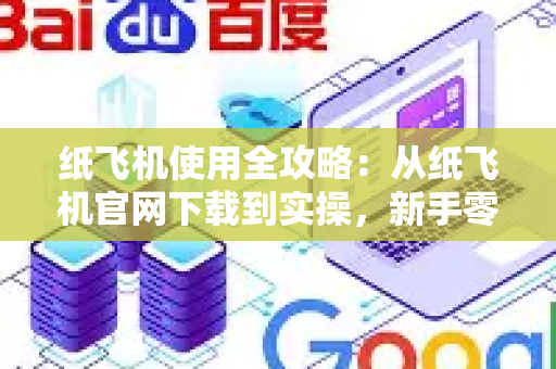 纸飞机使用全攻略：从纸飞机官网下载到实操，新手零门槛上手