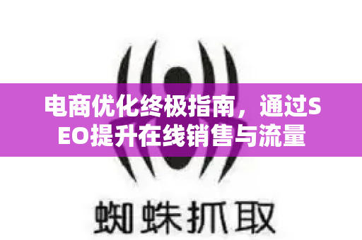 电商优化终极指南，通过SEO提升在线销售与流量-第1张图片-星博讯-专业SEO_网站优化技巧_搜索引擎排名提升