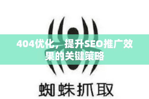 404优化，提升SEO推广效果的关键策略-第1张图片-星博讯-专业SEO_网站优化技巧_搜索引擎排名提升