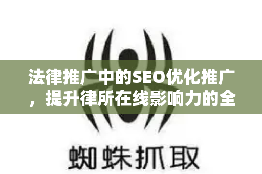 法律推广中的SEO优化推广，提升律所在线影响力的全面指南-第1张图片-星博讯-专业SEO_网站优化技巧_搜索引擎排名提升