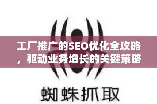 工厂推广的SEO优化全攻略，驱动业务增长的关键策略-第1张图片-星博讯-专业SEO_网站优化技巧_搜索引擎排名提升