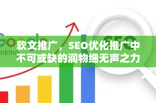 软文推广，SEO优化推广中不可或缺的润物细无声之力-第1张图片-星博讯-专业SEO_网站优化技巧_搜索引擎排名提升
