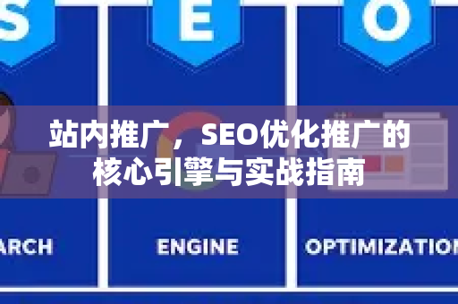 站内推广，SEO优化推广的核心引擎与实战指南-第1张图片-星博讯-专业SEO_网站优化技巧_搜索引擎排名提升