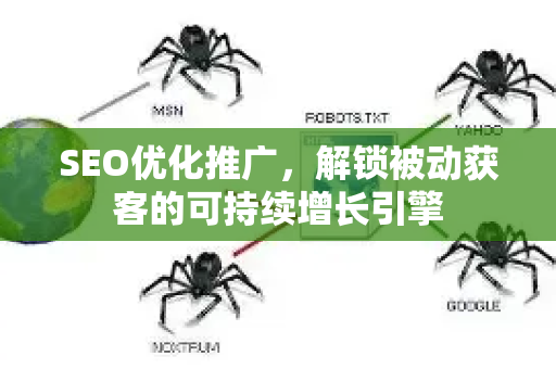 SEO优化推广，解锁被动获客的可持续增长引擎-第1张图片-星博讯-专业SEO_网站优化技巧_搜索引擎排名提升