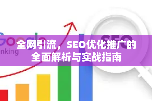 全网引流，SEO优化推广的全面解析与实战指南-第1张图片-星博讯-专业SEO_网站优化技巧_搜索引擎排名提升