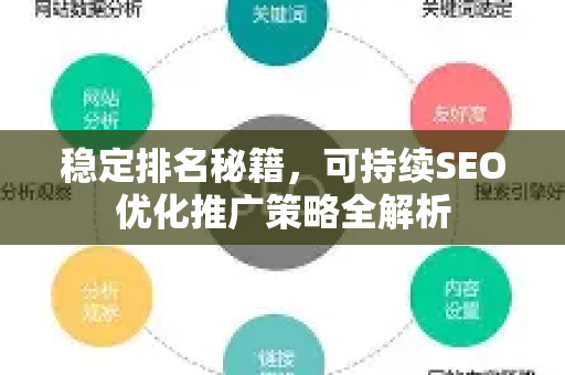 稳定排名秘籍，可持续SEO优化推广策略全解析-第1张图片-星博讯-专业SEO_网站优化技巧_搜索引擎排名提升