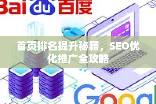 首页排名提升秘籍，SEO优化推广全攻略-第1张图片-星博讯-专业SEO_网站优化技巧_搜索引擎排名提升