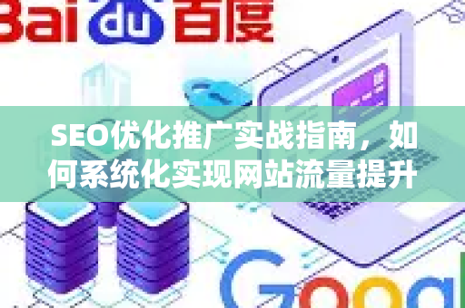 SEO优化推广实战指南，如何系统化实现网站流量提升-第1张图片-星博讯-专业SEO_网站优化技巧_搜索引擎排名提升