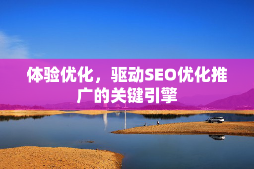 体验优化，驱动SEO优化推广的关键引擎