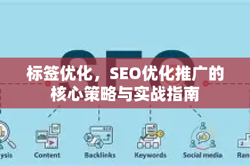 标签优化，SEO优化推广的核心策略与实战指南