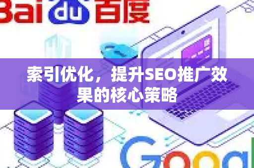 索引优化，提升SEO推广效果的核心策略