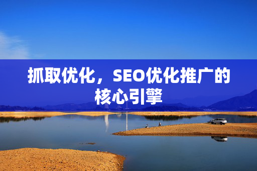 抓取优化，SEO优化推广的核心引擎