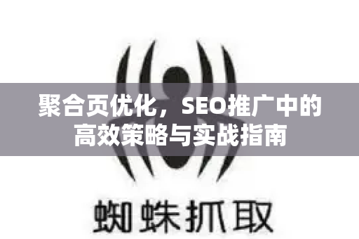 聚合页优化，SEO推广中的高效策略与实战指南