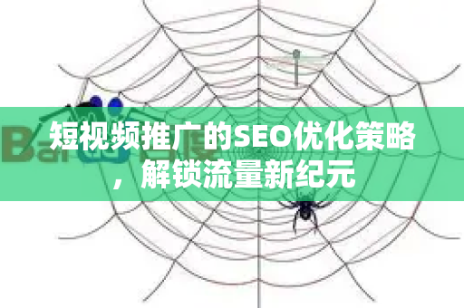短视频推广的SEO优化策略，解锁流量新纪元
