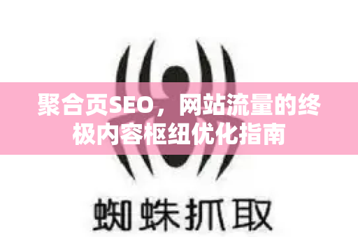 聚合页SEO，网站流量的终极内容枢纽优化指南-第1张图片-星博讯-专业SEO_网站优化技巧_搜索引擎排名提升